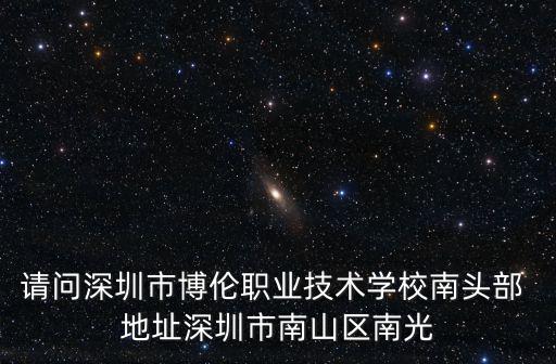 請問深圳市博倫職業技術學校南頭部 地址深圳市南山區南光