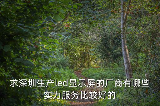 led液晶顯示器生產(chǎn)廠家 深圳，求深圳生產(chǎn)led顯示屏的廠商有哪些實(shí)力服務(wù)比較好的