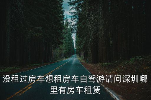 沒租過房車想租房車自駕游請問深圳哪里有房車租賃