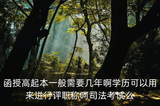 函授高起本一般需要幾年啊學歷可以用來進行評職稱呵司法考試么