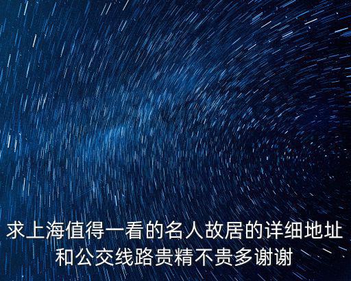 求上海值得一看的名人故居的詳細地址和公交線路貴精不貴多謝謝