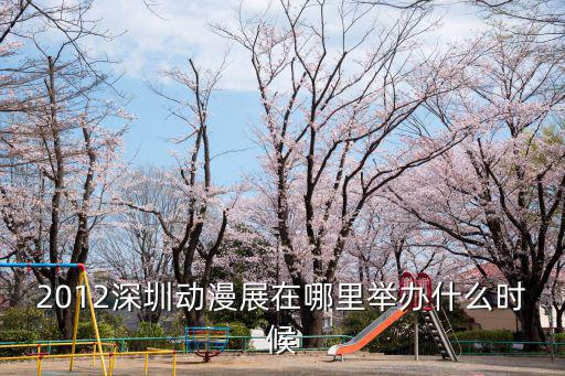 2012深圳動漫展在哪里舉辦什么時候