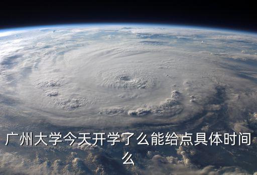 廣州大學迎新生，廣州大學今天開學了么能給點具體時間么