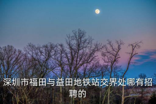 深圳市福田與益田地鐵站交界處哪有招聘的