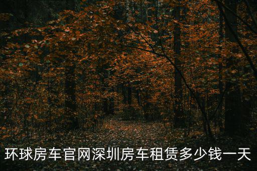 環球房車官網深圳房車租賃多少錢一天