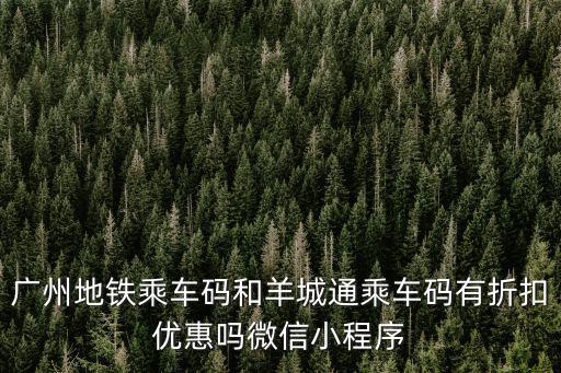廣州地鐵乘車碼和羊城通乘車碼有折扣優(yōu)惠嗎微信小程序