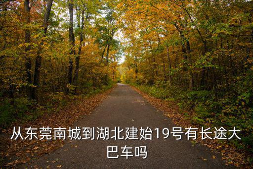 從東莞南城到湖北建始19號有長途大巴車嗎