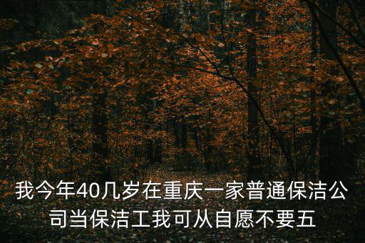 我今年40幾歲在重慶一家普通保潔公司當保潔工我可從自愿不要五
