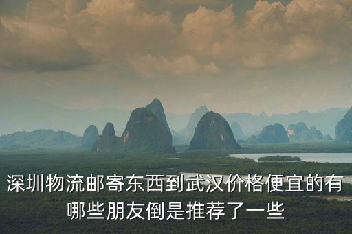深圳到武漢貨運專線，深圳到武漢的物流哪家比較快介紹一家靠譜的物流公司急求
