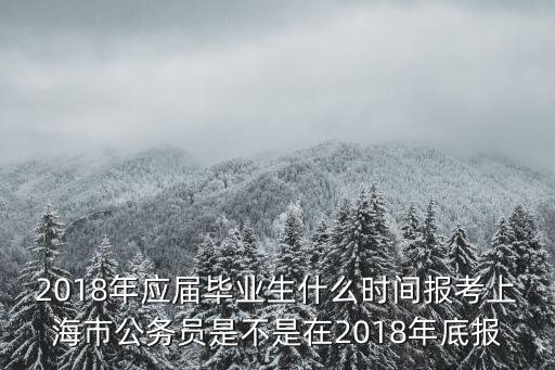 2018年應屆畢業生什么時間報考上海市公務員是不是在2018年底報