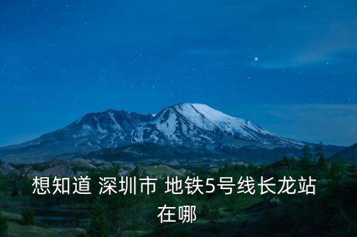 想知道 深圳市 地鐵5號線長龍站 在哪