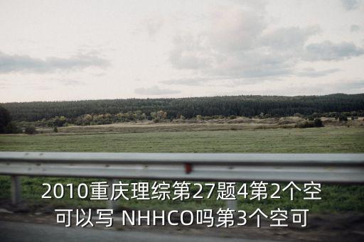 2010重慶理綜第27題4第2個空可以寫 NHHCO嗎第3個空可
