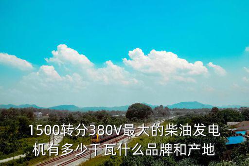 1500轉分380V最大的柴油發電機有多少千瓦什么品牌和產地