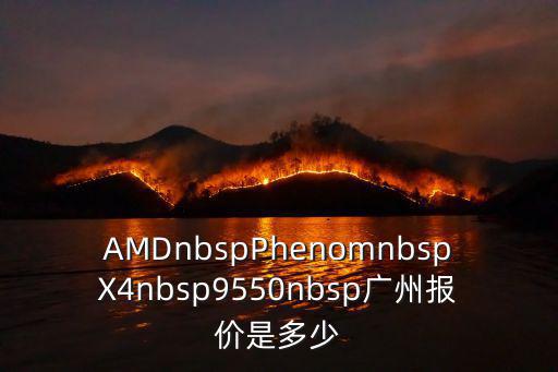 AMDnbspPhenomnbspX4nbsp9550nbsp廣州報價是多少