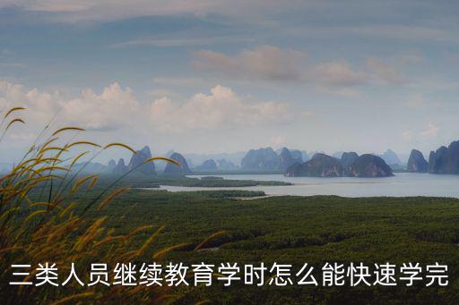 三類人員繼續(xù)教育學(xué)時怎么能快速學(xué)完