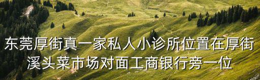 東莞厚街真一家私人小診所位置在厚街溪頭菜市場對面工商銀行旁一位