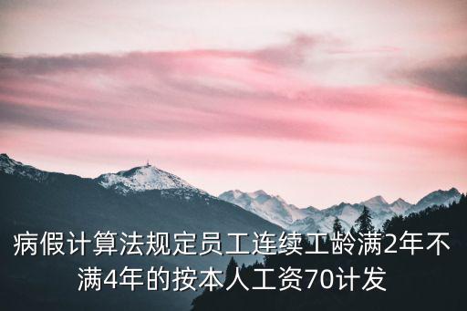 病假計算法規(guī)定員工連續(xù)工齡滿2年不滿4年的按本人工資70計發(fā)