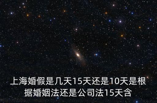 上海婚假是幾天15天還是10天是根據婚姻法還是公司法15天含