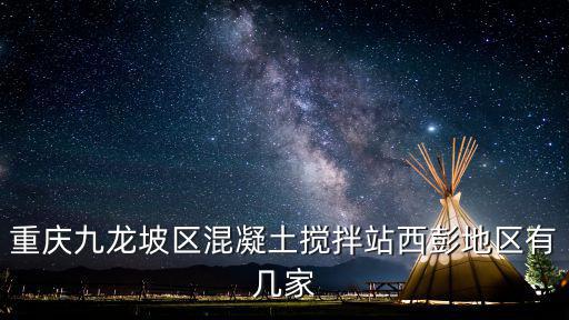重慶九龍坡區(qū)混凝土攪拌站西彭地區(qū)有幾家