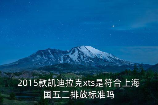 2015款凱迪拉克xts是符合上海國五二排放標準嗎