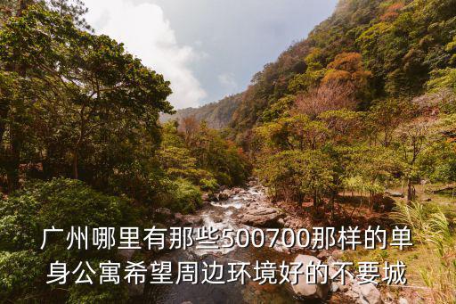 廣州哪里有那些500700那樣的單身公寓希望周邊環境好的不要城