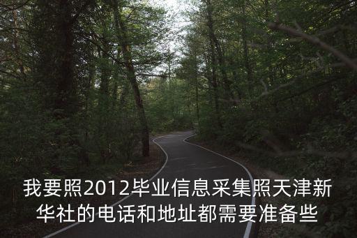 我要照2012畢業(yè)信息采集照天津新華社的電話和地址都需要準(zhǔn)備些