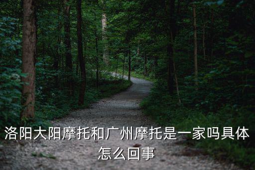 洛陽大陽摩托和廣州摩托是一家嗎具體怎么回事