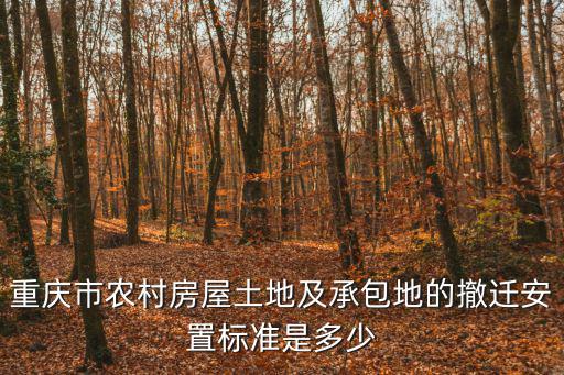重慶市農村房屋土地及承包地的撤遷安置標準是多少