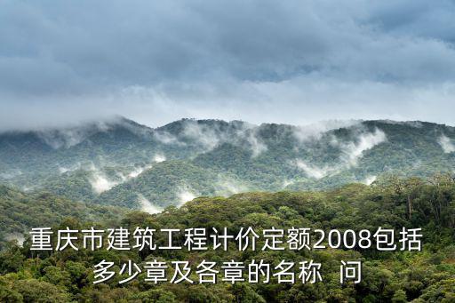 重慶市建筑工程計價定額2008包括多少章及各章的名稱  問