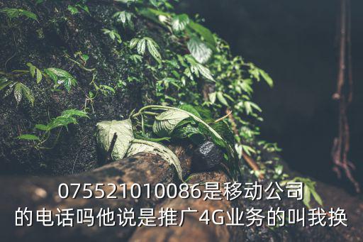 075521010086是移動公司的電話嗎他說是推廣4G業務的叫我換