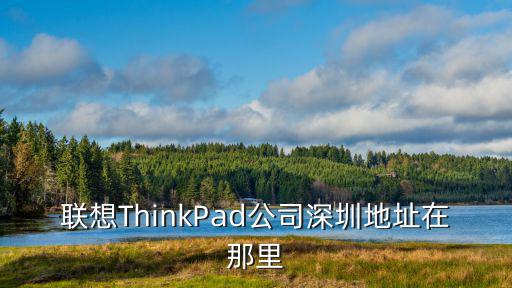 聯(lián)想ThinkPad公司深圳地址在那里