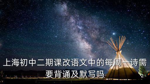 上海初中二期課改語文中的每周一詩需要背誦及默寫嗎