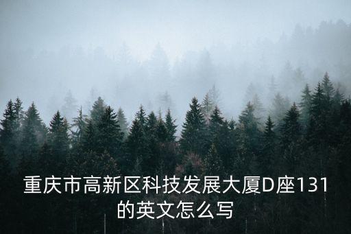 重慶市高新區(qū)科技發(fā)展大廈D座131的英文怎么寫