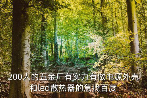 200人的五金廠有實(shí)力有做電源外殼和led散熱器的急找百度