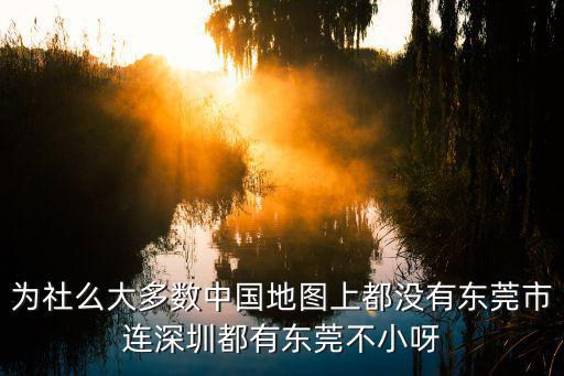 全國70個大中城市為什么沒有東莞，為社么大多數中國地圖上都沒有東莞市連深圳都有東莞不小呀
