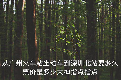 從廣州火車站坐動車到深圳北站要多久票價是多少大神指點指點
