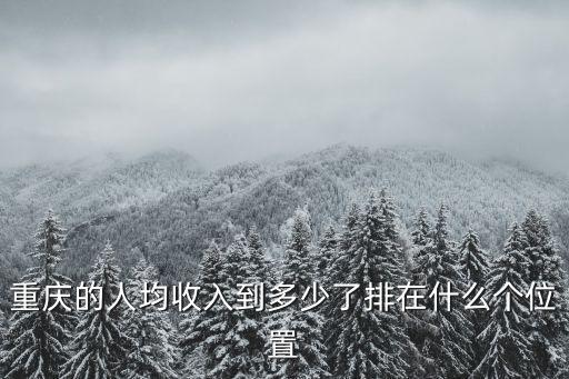 重慶的人均收入到多少了排在什么個位置