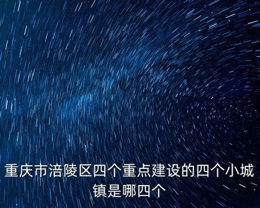 重慶市涪陵區(qū)四個(gè)重點(diǎn)建設(shè)的四個(gè)小城鎮(zhèn)是哪四個(gè)