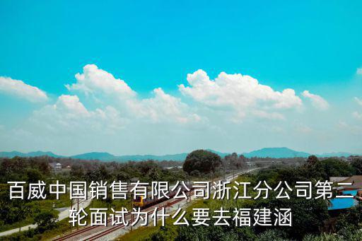 百威中國銷售有限公司浙江分公司第二輪面試為什么要去福建涵
