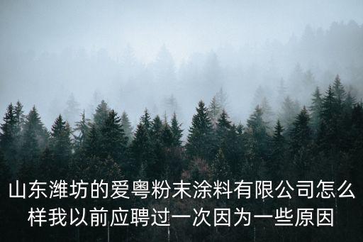 山東濰坊的愛粵粉末涂料有限公司怎么樣我以前應(yīng)聘過一次因為一些原因