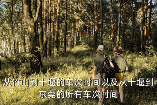 從竹山到十堰的車次時(shí)間以及從十堰到東莞的所有車次時(shí)間