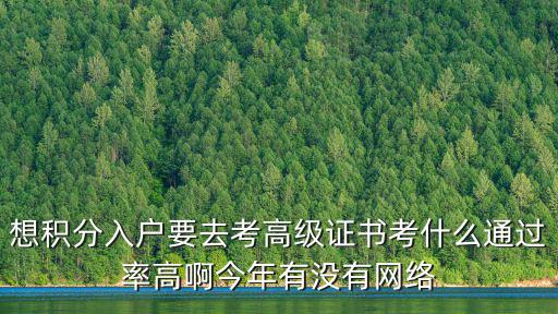 想積分入戶要去考高級證書考什么通過率高啊今年有沒有網(wǎng)絡