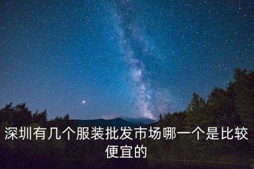 深圳有幾個服裝批發(fā)市場哪一個是比較便宜的