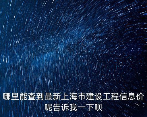 哪里能查到最新上海市建設(shè)工程信息價呢告訴我一下唄