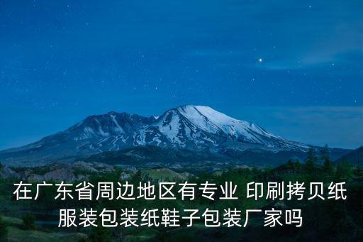 東莞市眾合包裝制品有限公司，在廣東省周邊地區有專業 印刷拷貝紙服裝包裝紙鞋子包裝廠家嗎