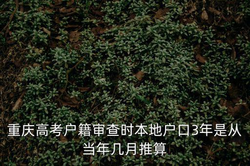 重慶高考戶籍審查時(shí)本地戶口3年是從當(dāng)年幾月推算
