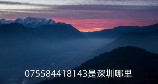 075584418143是深圳哪里