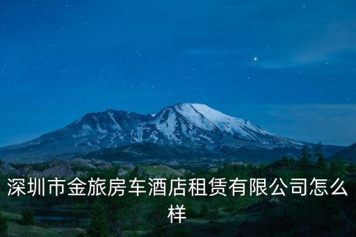 深圳市金旅房車酒店租賃有限公司怎么樣