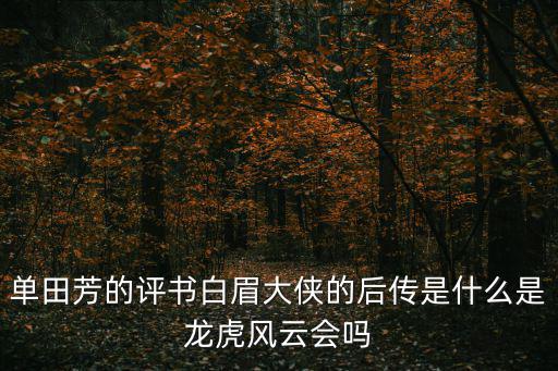 單田芳的評(píng)書(shū)白眉大俠的后傳是什么是龍虎風(fēng)云會(huì)嗎