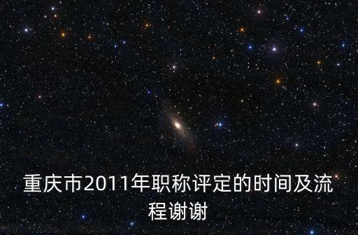 重慶市2011年職稱評定的時間及流程謝謝